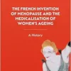 The French Invention of Menopause and the Medicalisation of Women’s Ageing: A History (EPUB) The French Invention of Menopause and the Medicalisation of Women’s Ageing: A History (EPUB)