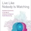 Live Like Nobody Is Watching: Relational Autonomy in the Age of Artificial Intelligence Health Monitoring (EPUB)
