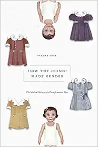 How the Clinic Made Gender: The Medical History of a Transformative Idea (PDF )