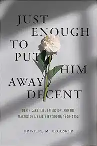 Just Enough to Put Him Away Decent: Death Care, Life Extension, and the Making of a Healthier South, 1900-1955 (PDF)