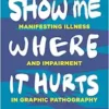 Show Me Where It Hurts: Manifesting Illness and Impairment in Graphic Pathography (Graphic Medicine) (EPUB)