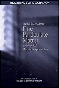 Indoor Exposure to Fine Particulate Matter and Practical Mitigation Approaches: Proceedings of a Workshop (PDF) Indoor Exposure to Fine Particulate Matter and Practical Mitigation Approaches: Proceedings of a Workshop (PDF)