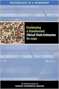 Envisioning a Transformed Clinical Trials Enterprise for 2030: Proceedings of a Workshop (EPUB) Envisioning a Transformed Clinical Trials Enterprise for 2030: Proceedings of a Workshop (EPUB)