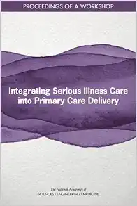 Integrating Serious Illness Care into Primary Care Delivery: Proceedings of a Workshop (PDF) Integrating Serious Illness Care into Primary Care Delivery: Proceedings of a Workshop (PDF)