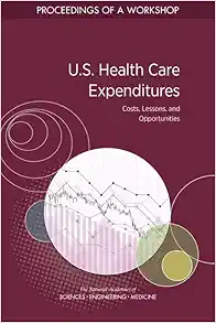 U.S. Health Care Expenditures: Costs, Lessons, and Opportunities: Proceedings of a Workshop (PDF) U.S. Health Care Expenditures: Costs, Lessons, and Opportunities: Proceedings of a Workshop (PDF)