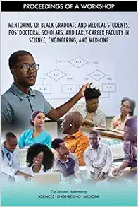 Mentoring of Black Graduate and Medical Students, Postdoctoral Scholars, and Early-Career Faculty in Science, Engineering, and Medicine: Proceedings of a Workshop (EPUB) Mentoring of Black Graduate and Medical Students, Postdoctoral Scholars, and Early-Career Faculty in Science, Engineering, and Medicine: Proceedings of a Workshop (EPUB)