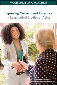 Improving Consent and Response in Longitudinal Studies of Aging: Proceedings of a Workshop (Proceeding of a Workshop) (PDF) Improving Consent and Response in Longitudinal Studies of Aging: Proceedings of a Workshop (Proceeding of a Workshop) (PDF)