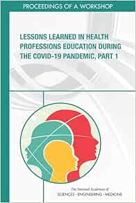 Lessons Learned in Health Professions Education During the COVID-19 Pandemic, Part 1: Proceedings of a Workshop (EPUB) Lessons Learned in Health Professions Education During the COVID-19 Pandemic, Part 1: Proceedings of a Workshop (EPUB)