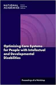 Optimizing Care Systems for People with Intellectual and Developmental Disabilities: Proceedings of a Workshop (EPUB) Optimizing Care Systems for People with Intellectual and Developmental Disabilities: Proceedings of a Workshop (EPUB)