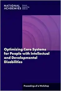 Optimizing Care Systems for People with Intellectual and Developmental Disabilities: Proceedings of a Workshop (PDF) Optimizing Care Systems for People with Intellectual and Developmental Disabilities: Proceedings of a Workshop (PDF)