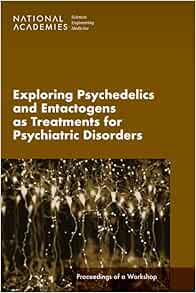 Exploring Psychedelics and Entactogens as Treatments for Psychiatric Disorders: Proceedings of a Workshop (PDF) Exploring Psychedelics and Entactogens as Treatments for Psychiatric Disorders: Proceedings of a Workshop (PDF)