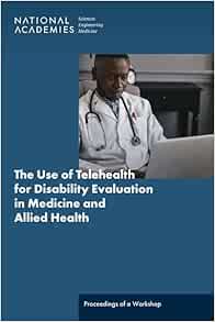The Use of Telehealth for Disability Evaluations in Medicine and Allied Health: Proceedings of a Workshop (PDF) The Use of Telehealth for Disability Evaluations in Medicine and Allied Health: Proceedings of a Workshop (PDF)
