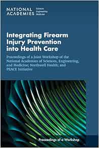 Integrating Firearm Injury Prevention into Health Care: Proceedings of a Joint Workshop of the National Academies of Sciences, Engineering, and … PEACE Initiative (Proceedings of a Workshop) (EPUB) Integrating Firearm Injury Prevention into Health Care: Proceedings of a Joint Workshop of the National Academies of Sciences, Engineering, and … PEACE Initiative (Proceedings of a Workshop) (EPUB)