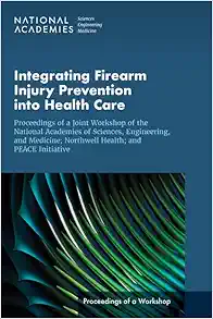 Integrating Firearm Injury Prevention into Health Care: Proceedings of a Joint Workshop of the National Academies of Sciences, Engineering, and … PEACE Initiative (Proceedings of a Workshop) (PDF) Integrating Firearm Injury Prevention into Health Care: Proceedings of a Joint Workshop of the National Academies of Sciences, Engineering, and … PEACE Initiative (Proceedings of a Workshop) (PDF)