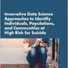 Innovative Data Science Approaches to Identify Individuals, Populations, and Communities at High Risk for Suicide: Proceedings of a Workshop (EPUB)