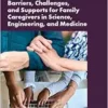 Barriers, Challenges, and Supports for Family Caregivers in Science, Engineering, and Medicine: Proceedings of Two Symposia (PDF)