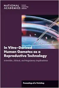 In Vitro–Derived Human Gametes as a Reproductive Technology: Scientific, Ethical, and Regulatory Implications: Proceedings of a Workshop (PDF)