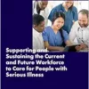 Supporting and Sustaining the Current and Future Workforce to Care for People with Serious Illness: Proceedings of a Workshop (PDF) Supporting and Sustaining the Current and Future Workforce to Care for People with Serious Illness: Proceedings of a Workshop (PDF)