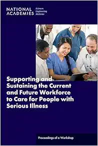 Supporting and Sustaining the Current and Future Workforce to Care for People with Serious Illness: Proceedings of a Workshop (PDF)