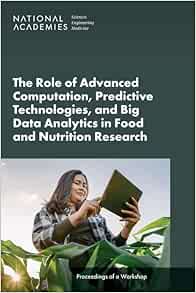 The Role of Advanced Computation, Predictive Technologies, and Big Data Analytics in Food and Nutrition Research: Proceedings of a Workshop (National … Medicine: Proceedings of a Workshop) (PDF)