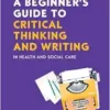 A Beginner’s Guide to Critical Thinking and W riting in Health and Social Care, 3rd Edition (EPUB) A Beginner’s Guide to Critical Thinking and W riting in Health and Social Care, 3rd Edition (EPUB)