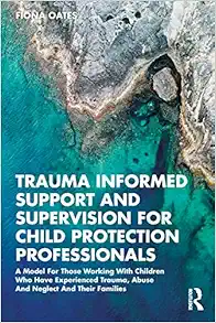 Trauma Informed Support and Supervision for Child Protection Professionals: A Model For Those Working With Children Who Have Experienced Trauma, Abuse And Neglect And Their Families (EPUB)
