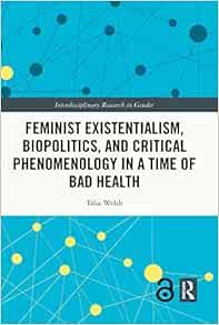 Feminist Existentialism, Biopolitics, and Critical Phenomenology in a Time of Bad Health (Interdisciplinary Research in Gender) (PDF)
