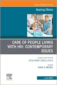 Care of People Living with HIV: Contemporary Issues, An Issue of Nursing Clinics (The Clinics: Nursing, Volume 59-2) (True PDF )