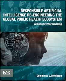 Responsible Artificial Intelligence Re-engineering the Global Public Health Ecosystem: A Humanity Worth Saving (PDF) Responsible Artificial Intelligence Re-engineering the Global Public Health Ecosystem: A Humanity Worth Saving (PDF)