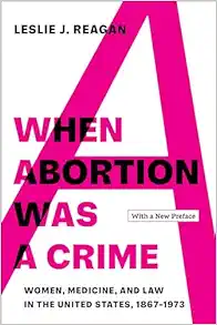When Abortion Was a Crime: Women, Medicine, and Law in the United States, 1867-1973, with a New Preface (EPUB) When Abortion Was a Crime: Women, Medicine, and Law in the United States, 1867-1973, with a New Preface (EPUB)