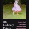 Ordinary Future: Margaret Mead, the Problem of Disability, and a Child Born Different (PDF) Ordinary Future: Margaret Mead, the Problem of Disability, and a Child Born Different (PDF)