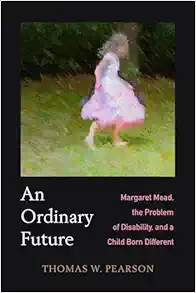 Ordinary Future: Margaret Mead, the Problem of Disability, and a Child Born Different (PDF)