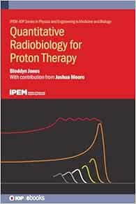 Quantitative Radiobiology for Proton Therapy (IPEM-IOP Series in Physics and Engineering in Medicine and Biology) (PDF)