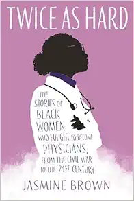 Twice as Hard: The Stories of Black Women Who Fought to Become Physicians, from the Civil War to the 21st Century (EPUB)