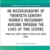 An Historiography of Twentieth-Century Women’s Missionary Nursing Through the Lives of Two Sisters (Routledge Research in Gender and History) (PDF) An Historiography of Twentieth-Century Women’s Missionary Nursing Through the Lives of Two Sisters (Routledge Research in Gender and History) (PDF)