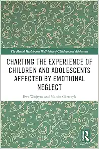 Charting the Experience of
Children and Adolescents Affected by Emotional Neglect (The Mental Health and
Well-being of Children and Adolescents) (PDF)