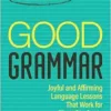 Good Grammar [Grades 6-12]: Joyful and Affirming Language Lessons That Work for More Students (Corwin Literacy) (PDF)