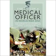 The Life of a Medical Officer in WWI: The Experiences of Captain Harry Gordon Parker (PDF)