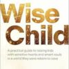 Wise Child: A Practical Guide to Raising Kids with Sensitive Hearts and Smart Souls in a World They Were Reborn to Save (EPUB)