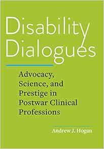 Disability Dialogues: Advocacy, Science, and Prestige in Postwar Clinical Professions (PDF )