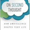 On Second Thought: How Ambivalence Shapes Your Life (PDF)