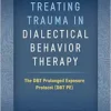 Treating Trauma in Dialectical Behavior Therapy: The DBT Prolonged Exposure Protocol (DBT PE) (PDF)