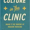 Culture in the Clinic: Miami and the Making of Modern Medicine (Studies in Social Medicine) (PDF )