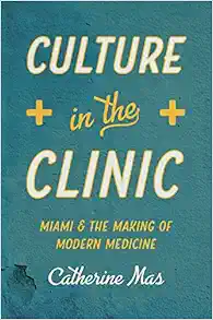 Culture in the Clinic: Miami and the Making of Modern Medicine (Studies in Social Medicine) (PDF )