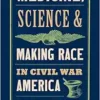 Medicine, Science, and Making Race in Civil War America (PDF)