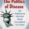 The Politics of Disease: An American History from Columbus to Covid (EPUB)