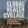 Global Health and the Village: Transnational Contexts Governing Birth in Northern Uganda (PDF) Global Health and the Village: Transnational Contexts Governing Birth in Northern Uganda (PDF)