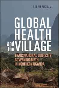 Global Health and the Village: Transnational Contexts Governing Birth in Northern Uganda (EPUB)