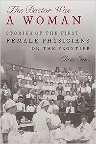 The Doctor Was a Woman: Stories of the First Female Physicians on the Frontier (PDF)