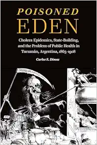 Poisoned Eden: Cholera Epidemics, State-Building, and the Problem of Public Health in Tucumán, Argentina, 1865-1908 (PDF) Poisoned Eden: Cholera Epidemics, State-Building, and the Problem of Public Health in Tucumán, Argentina, 1865-1908 (PDF)